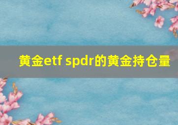 黄金etf spdr的黄金持仓量